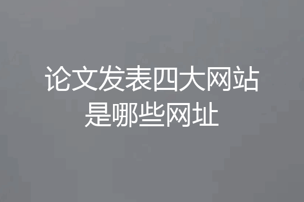 论文发表四大网站是哪些网址
