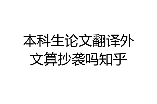 本科生论文翻译外文算抄袭吗知乎