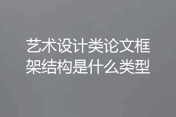 艺术设计类论文框架结构是什么类型