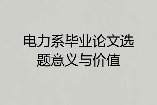 电力系毕业论文选题意义与价值
