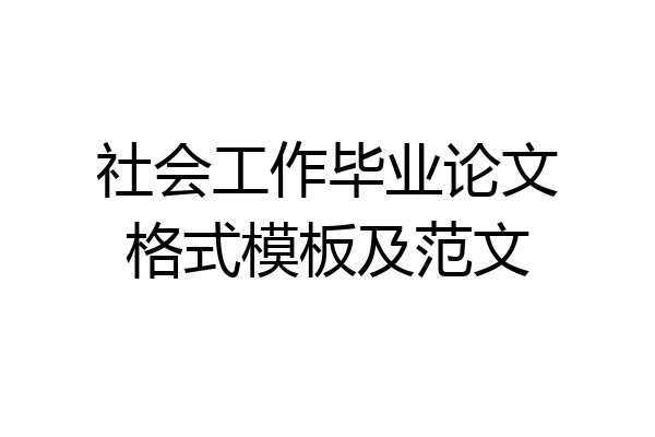 社会工作毕业论文格式模板及范文
