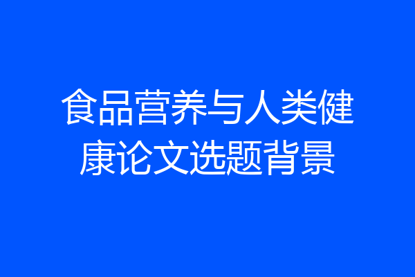 食品营养与人类健康论文选题背景