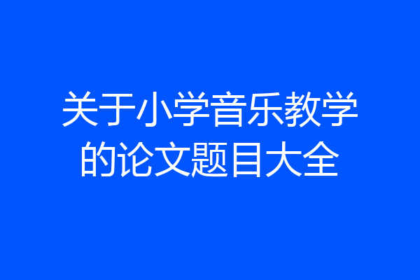 关于小学音乐教学的论文题目大全