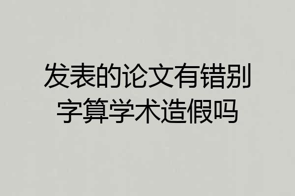 发表的论文有错别字算学术造假吗