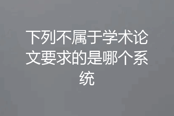 下列不属于学术论文要求的是哪个系统