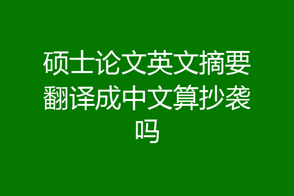 硕士论文英文摘要翻译成中文算抄袭吗
