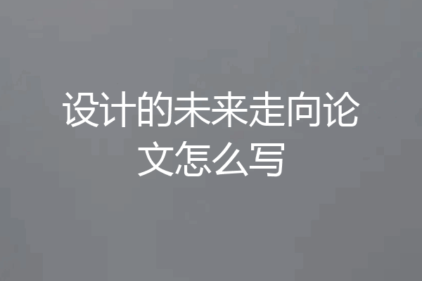 设计的未来走向论文怎么写