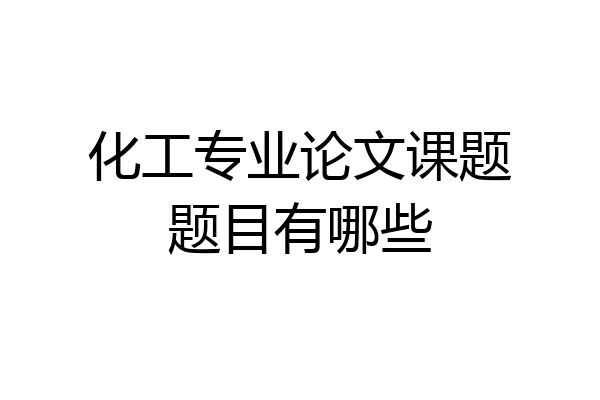 化工专业论文课题题目有哪些
