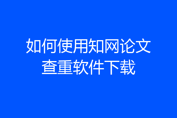如何使用知网论文查重软件下载