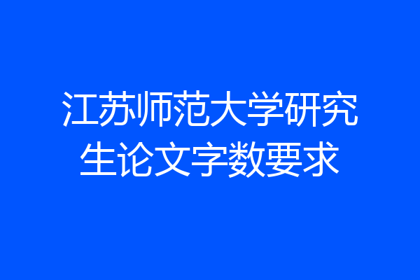 江苏师范大学研究生论文字数要求
