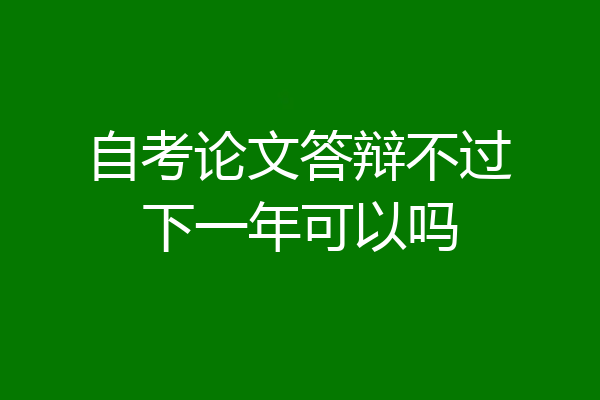 自考论文答辩不过下一年可以吗