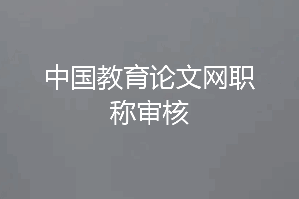 中国教育论文网职称审核