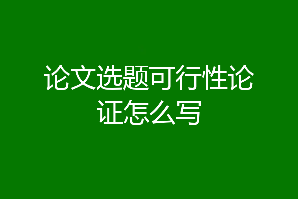 论文选题可行性论证怎么写