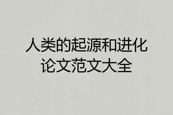 人类的起源和进化论文范文大全