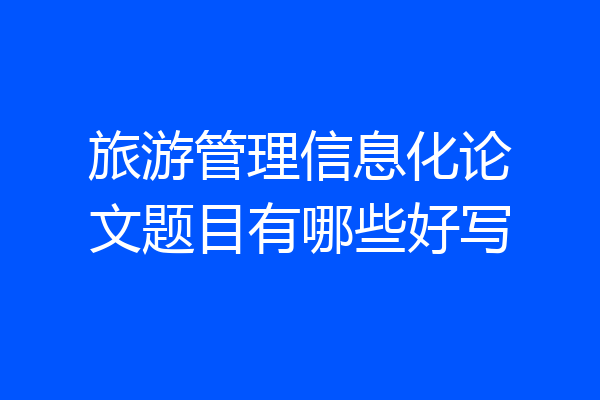 旅游管理信息化论文题目有哪些好写