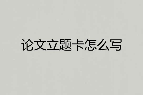 论文立题卡怎么写