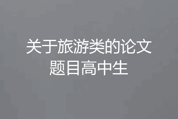 关于旅游类的论文题目高中生