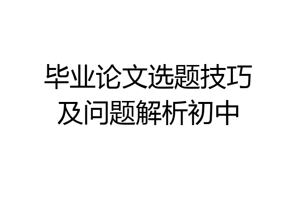 毕业论文选题技巧及问题解析初中