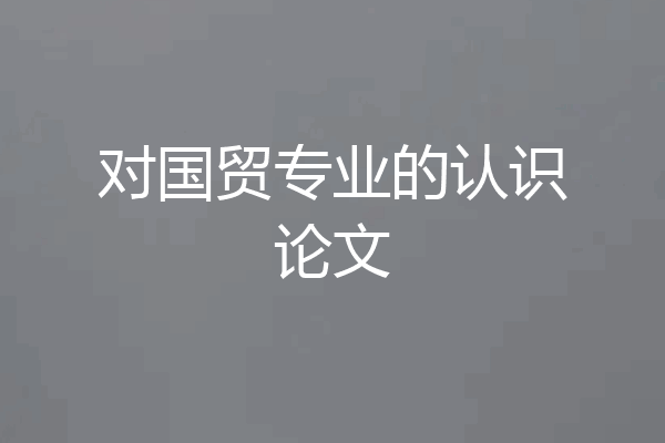 对国贸专业的认识论文