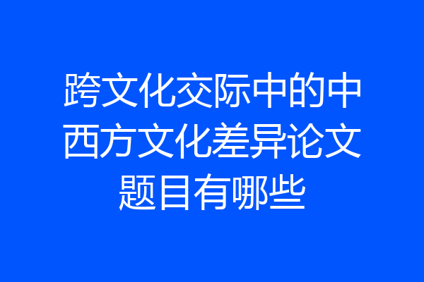 跨文化交际中的中西方文化差异论文题目有哪些