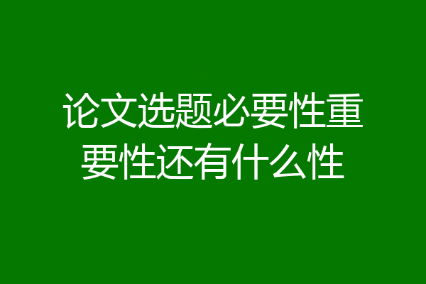论文选题必要性重要性还有什么性