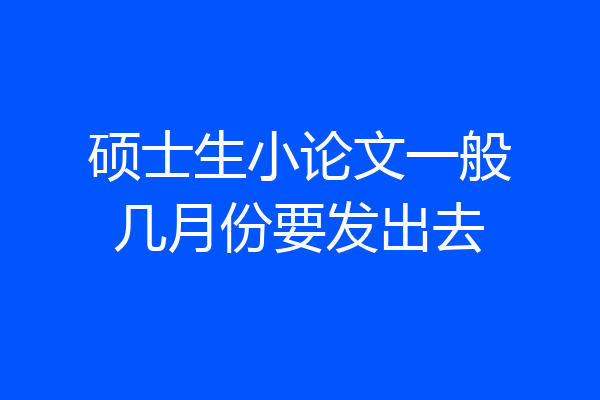 硕士生小论文一般几月份要发出去