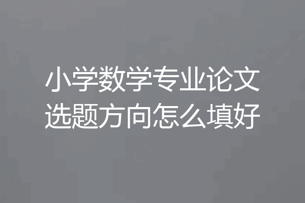 小学数学专业论文选题方向怎么填好