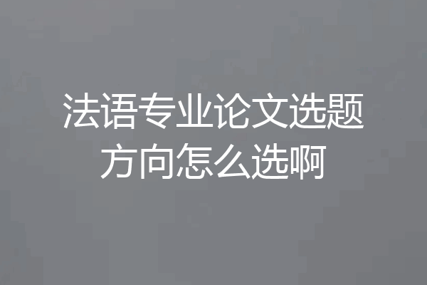 法语专业论文选题方向怎么选啊