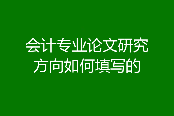 会计专业论文研究方向如何填写的