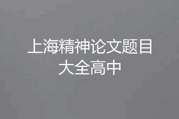 上海精神论文题目大全高中