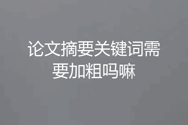 论文摘要关键词需要加粗吗嘛