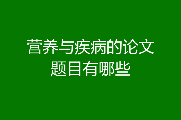 营养与疾病的论文题目有哪些