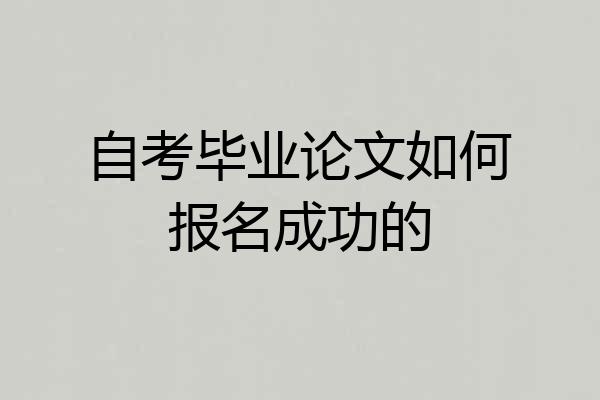 自考毕业论文如何报名成功的