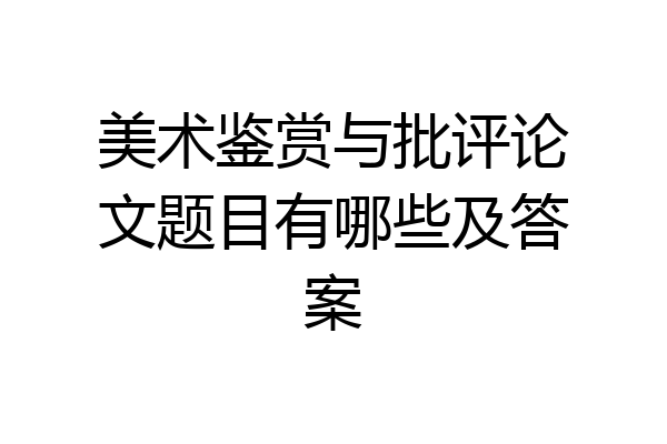 美术鉴赏与批评论文题目有哪些及答案