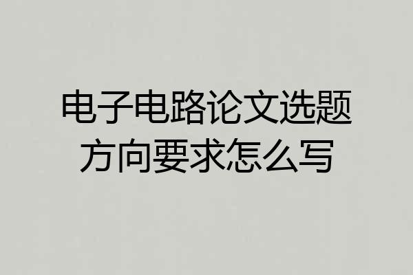 电子电路论文选题方向要求怎么写