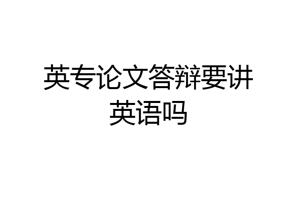 英专论文答辩要讲英语吗