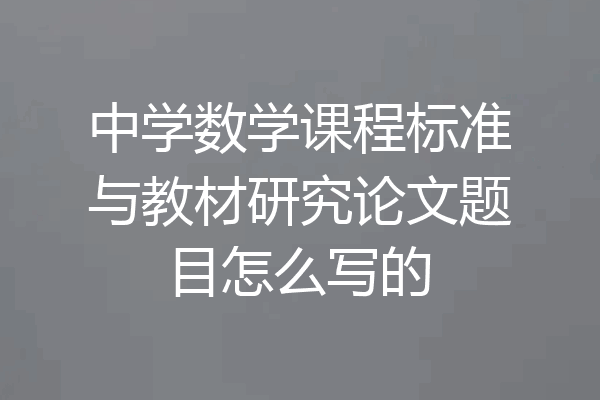 中学数学课程标准与教材研究论文题目怎么写的