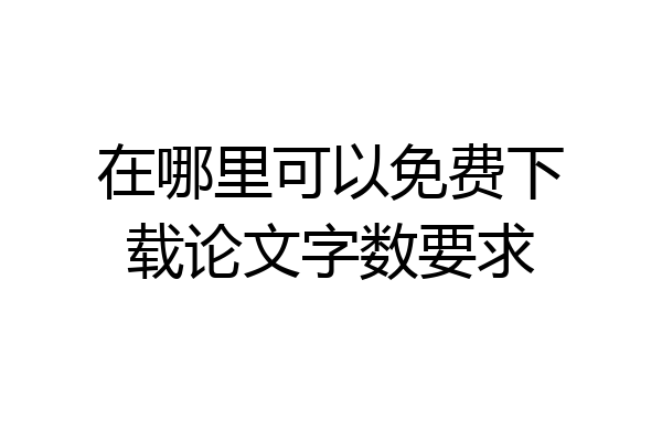 在哪里可以免费下载论文字数要求