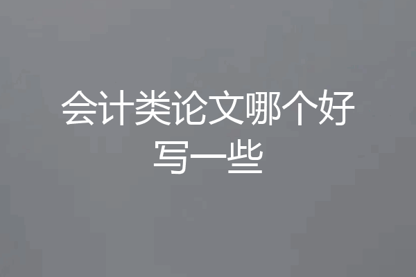 会计类论文哪个好写一些