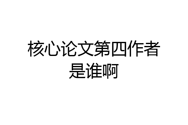 核心论文第四作者是谁啊