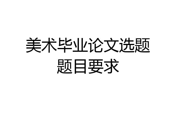 美术毕业论文选题题目要求