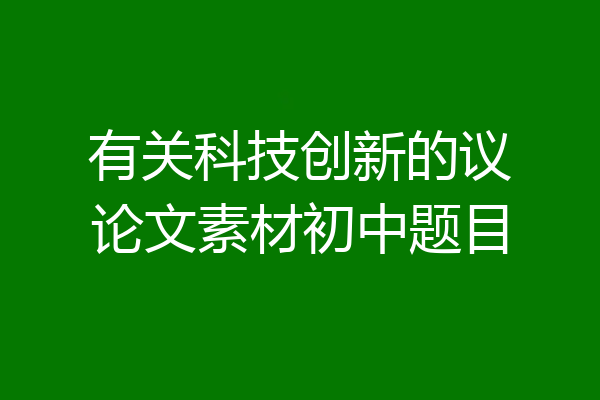 有关科技创新的议论文素材初中题目