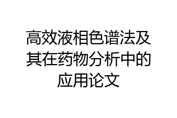 高效液相色谱法及其在药物分析中的应用论文