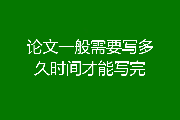论文一般需要写多久时间才能写完