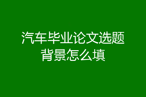 汽车毕业论文选题背景怎么填