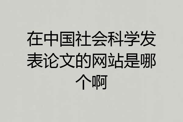 在中国社会科学发表论文的网站是哪个啊