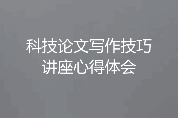 科技论文写作技巧讲座心得体会