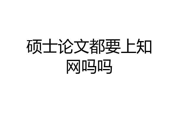 硕士论文都要上知网吗吗