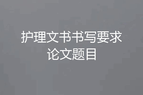 护理文书书写要求论文题目