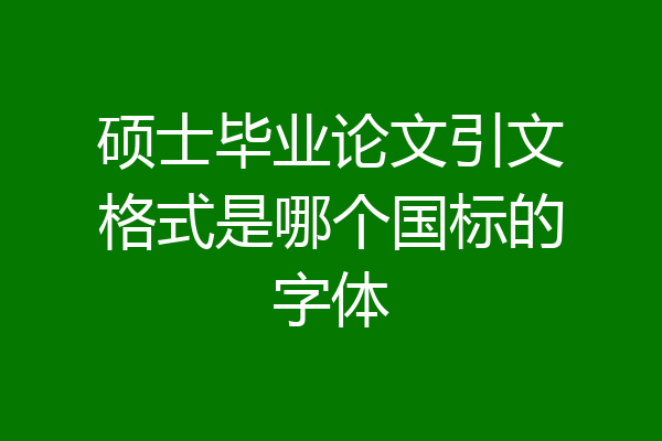 硕士毕业论文引文格式是哪个国标的字体